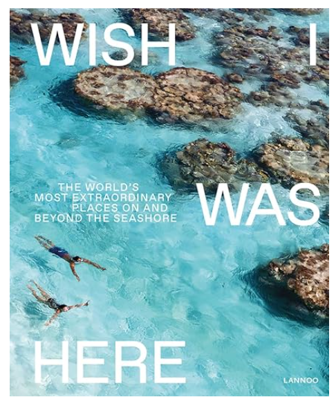 Wish I Was Here: The World’s Most Extraordinary Places on and Beyond the Seashore