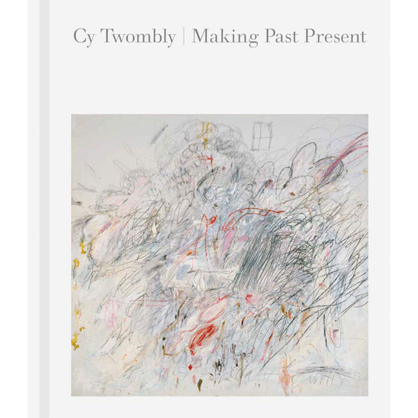 Cy Twombly | Making Past Present Book